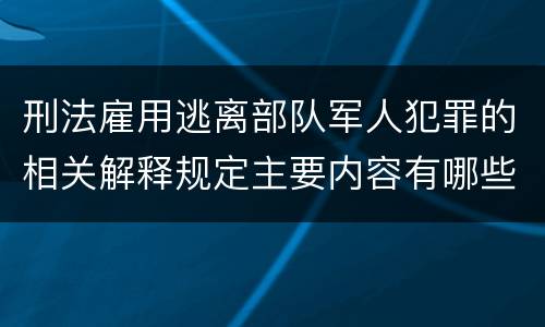刑法雇用逃离部队军人犯罪的相关解释规定主要内容有哪些