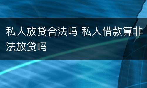 私人放贷合法吗 私人借款算非法放贷吗