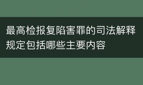 最高检报复陷害罪的司法解释规定包括哪些主要内容