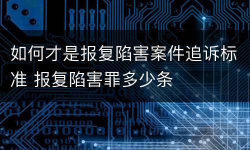如何才是报复陷害案件追诉标准 报复陷害罪多少条