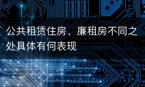 公共租赁住房、廉租房不同之处具体有何表现
