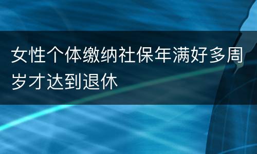 女性个体缴纳社保年满好多周岁才达到退休
