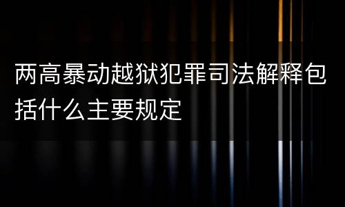 两高暴动越狱犯罪司法解释包括什么主要规定