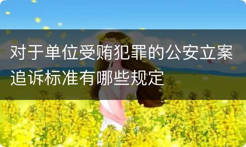 对于单位受贿犯罪的公安立案追诉标准有哪些规定
