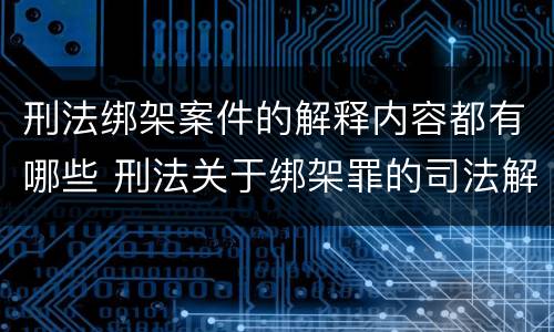 刑法绑架案件的解释内容都有哪些 刑法关于绑架罪的司法解释