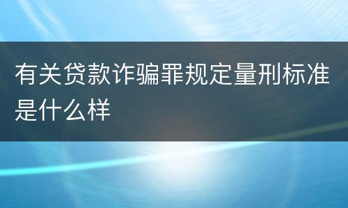 有关贷款诈骗罪规定量刑标准是什么样
