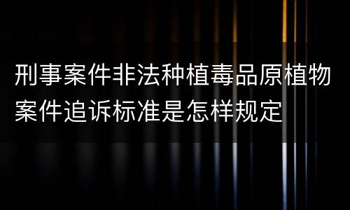 刑事案件非法种植毒品原植物案件追诉标准是怎样规定