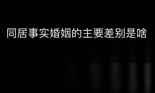 同居事实婚姻的主要差别是啥