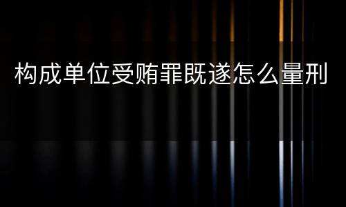 构成单位受贿罪既遂怎么量刑