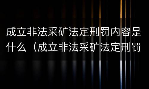 成立非法采矿法定刑罚内容是什么（成立非法采矿法定刑罚内容是什么）