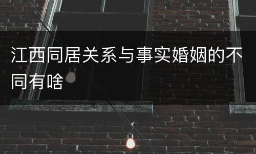 江西同居关系与事实婚姻的不同有啥