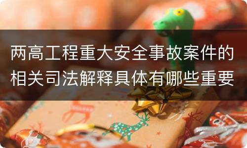 两高工程重大安全事故案件的相关司法解释具体有哪些重要规定