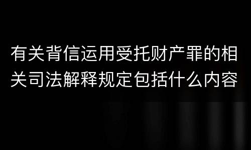 有关背信运用受托财产罪的相关司法解释规定包括什么内容