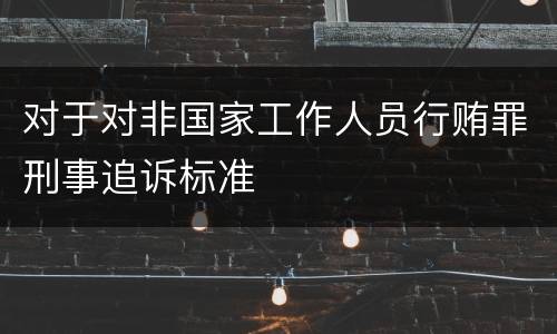对于对非国家工作人员行贿罪刑事追诉标准