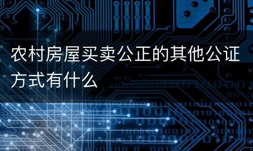 农村房屋买卖公正的其他公证方式有什么