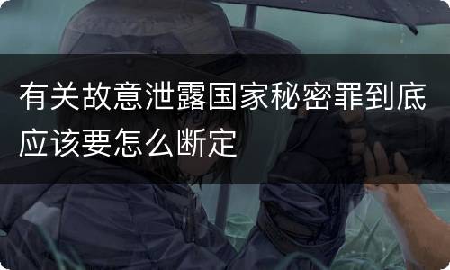 有关故意泄露国家秘密罪到底应该要怎么断定