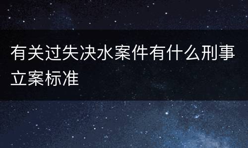 有关过失决水案件有什么刑事立案标准