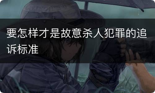 要怎样才是故意杀人犯罪的追诉标准