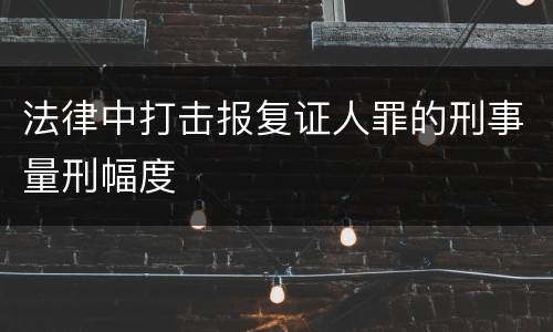法律中打击报复证人罪的刑事量刑幅度