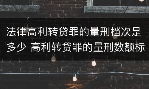 法律高利转贷罪的量刑档次是多少 高利转贷罪的量刑数额标准
