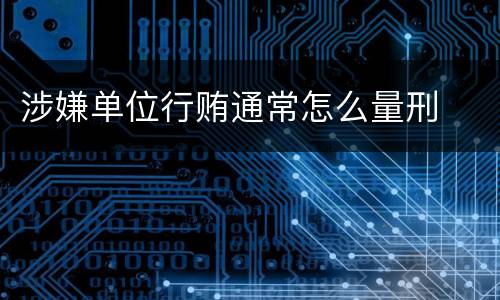 涉嫌单位行贿通常怎么量刑