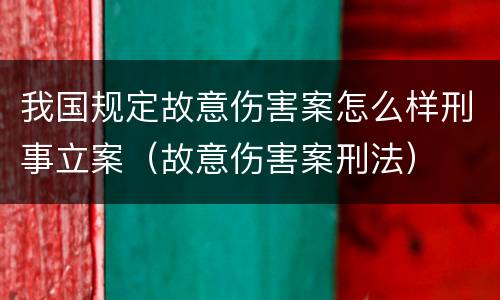 我国规定故意伤害案怎么样刑事立案（故意伤害案刑法）