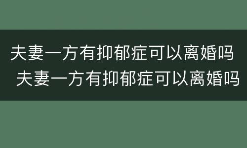夫妻一方有抑郁症可以离婚吗 夫妻一方有抑郁症可以离婚吗知乎