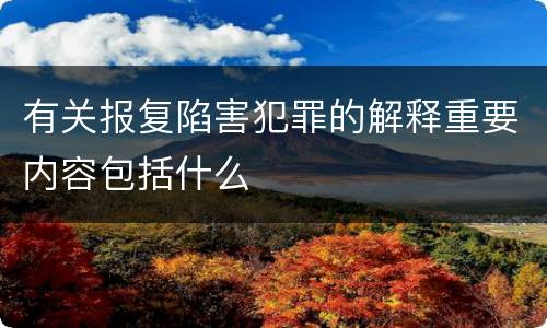 有关报复陷害犯罪的解释重要内容包括什么