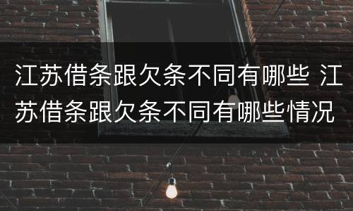 江苏借条跟欠条不同有哪些 江苏借条跟欠条不同有哪些情况