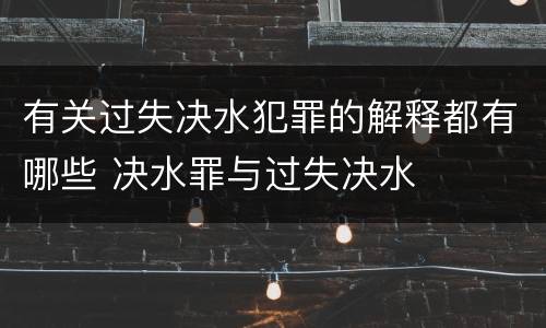 有关过失决水犯罪的解释都有哪些 决水罪与过失决水