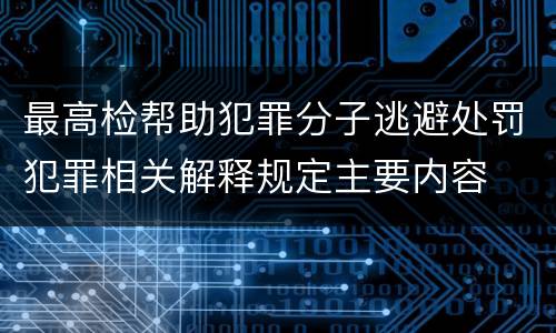 最高检帮助犯罪分子逃避处罚犯罪相关解释规定主要内容