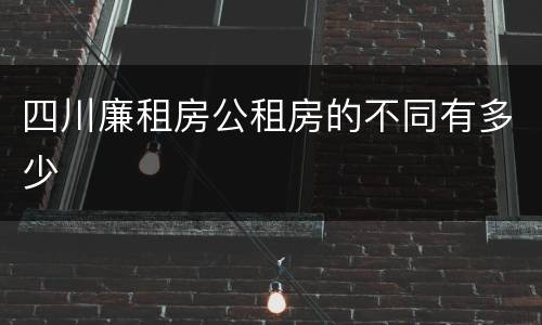 四川廉租房公租房的不同有多少