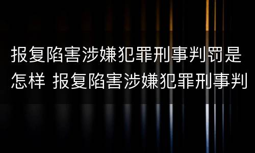 报复陷害涉嫌犯罪刑事判罚是怎样 报复陷害涉嫌犯罪刑事判罚是怎样的