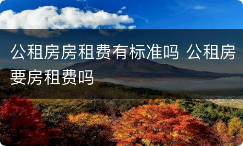 公租房房租费有标准吗 公租房要房租费吗