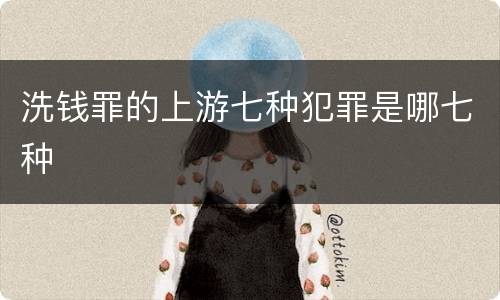 洗钱罪的上游七种犯罪是哪七种