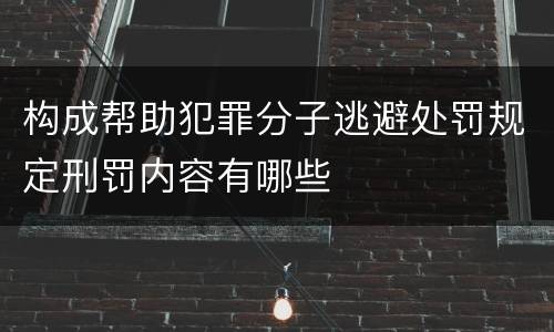 构成帮助犯罪分子逃避处罚规定刑罚内容有哪些