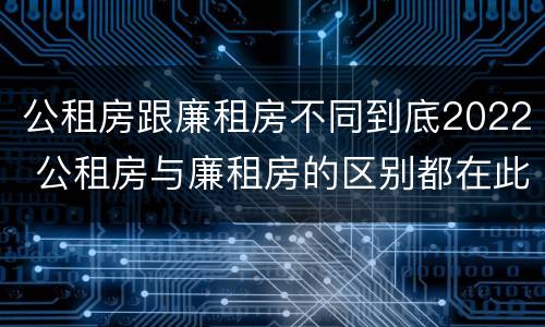 公租房跟廉租房不同到底2022 公租房与廉租房的区别都在此,别再搞错了!