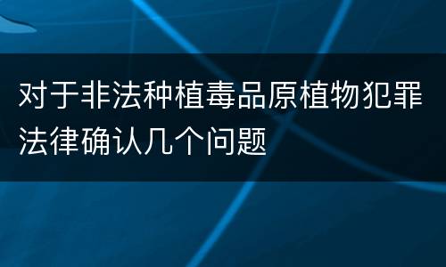 对于非法种植毒品原植物犯罪法律确认几个问题
