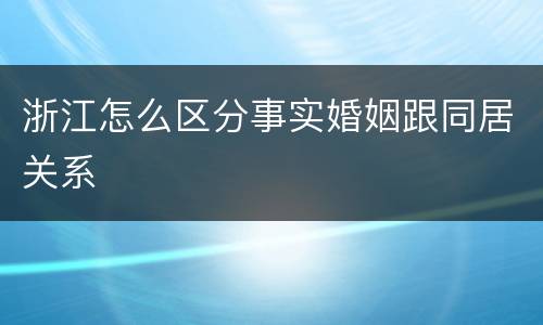 浙江怎么区分事实婚姻跟同居关系