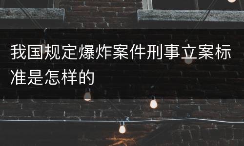 我国规定爆炸案件刑事立案标准是怎样的
