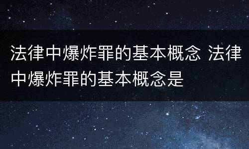 法律中爆炸罪的基本概念 法律中爆炸罪的基本概念是