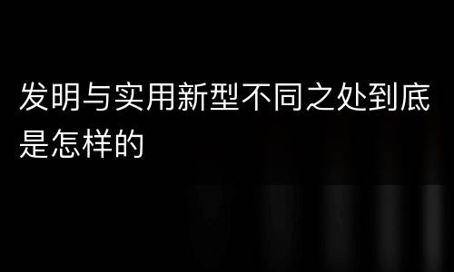 发明与实用新型不同之处到底是怎样的