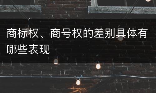 商标权、商号权的差别具体有哪些表现