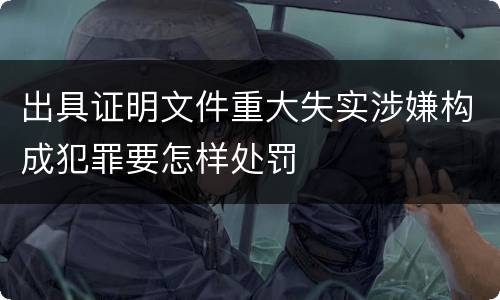 出具证明文件重大失实涉嫌构成犯罪要怎样处罚