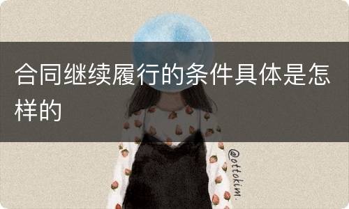 合同继续履行的条件具体是怎样的