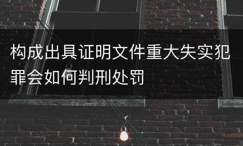 构成出具证明文件重大失实犯罪会如何判刑处罚