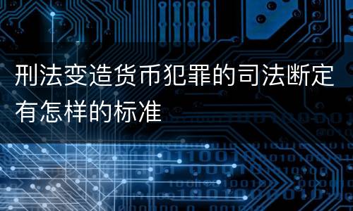 刑法变造货币犯罪的司法断定有怎样的标准
