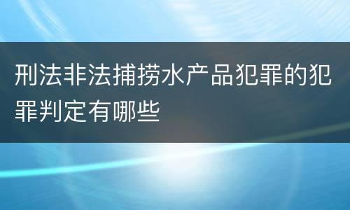 刑法非法捕捞水产品犯罪的犯罪判定有哪些
