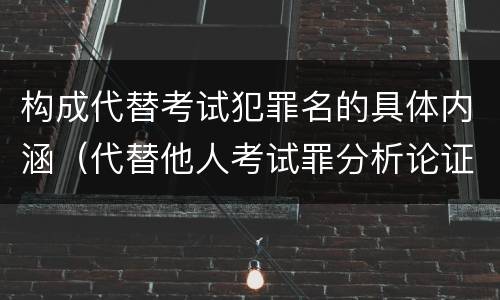 构成代替考试犯罪名的具体内涵（代替他人考试罪分析论证）