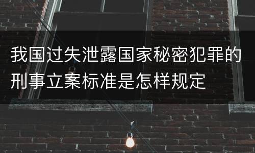我国过失泄露国家秘密犯罪的刑事立案标准是怎样规定